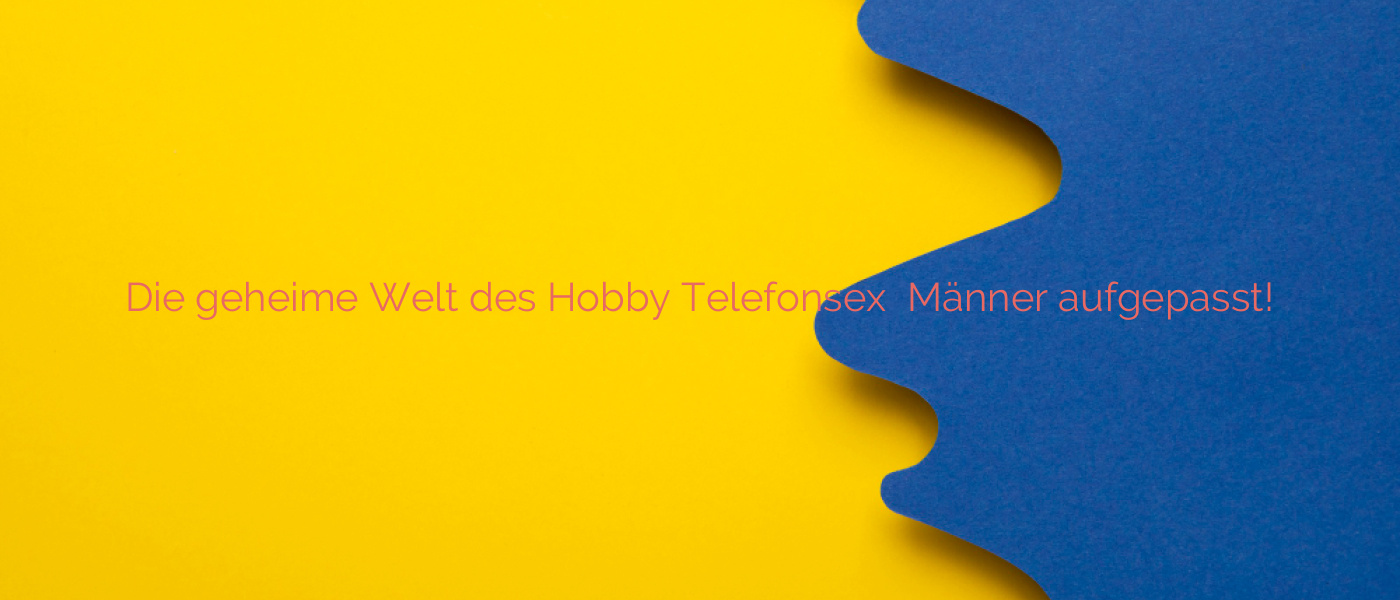 Die geheime Welt des Hobby Telefonsex ⭐️ Männer aufgepasst!