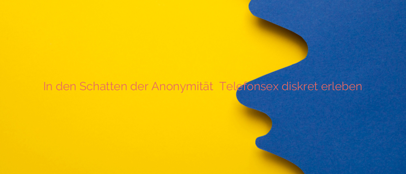 In den Schatten der Anonymität ❤️ Telefonsex diskret erleben