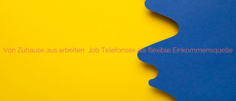 Von Zuhause aus arbeiten ❤️ Job Telefonsex als flexible Einkommensquelle